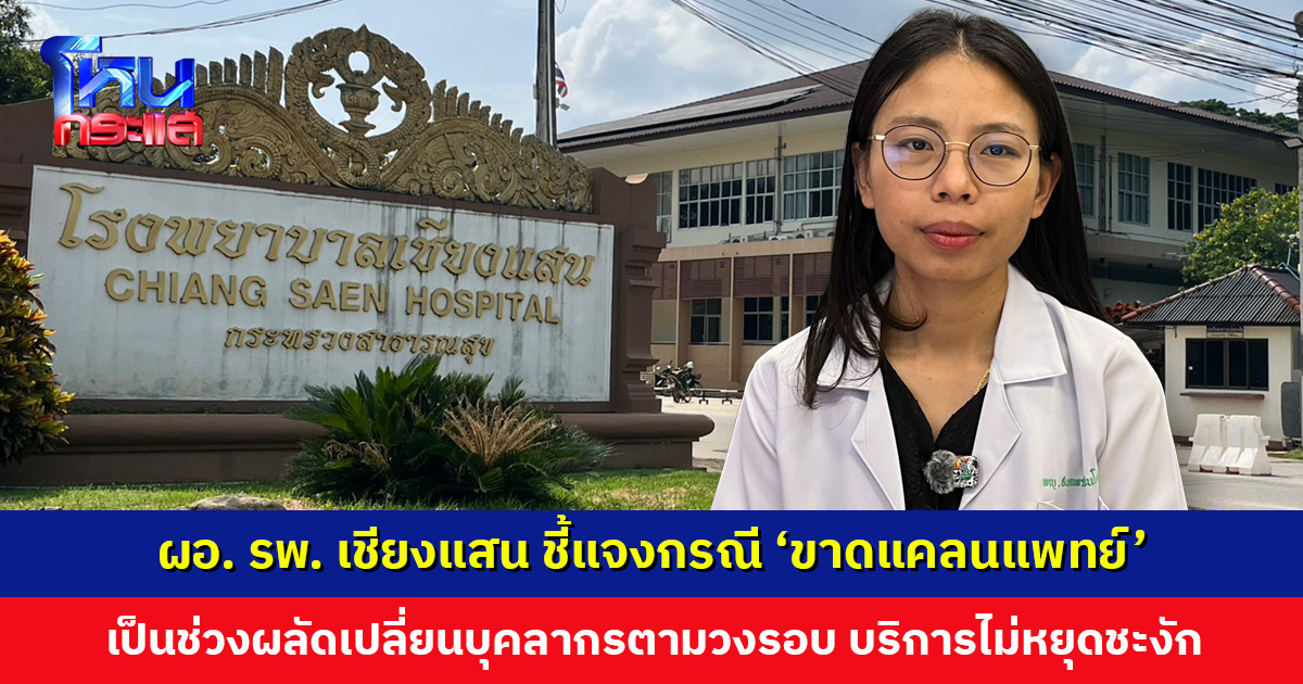 ผอ. รพ. เชียงแสน ชี้แจงกรณี ‘ขาดแคลนแพทย์’ ชี้เป็นช่วงผลัดเปลี่ยนบุคลากรตามวงรอบปกติ
