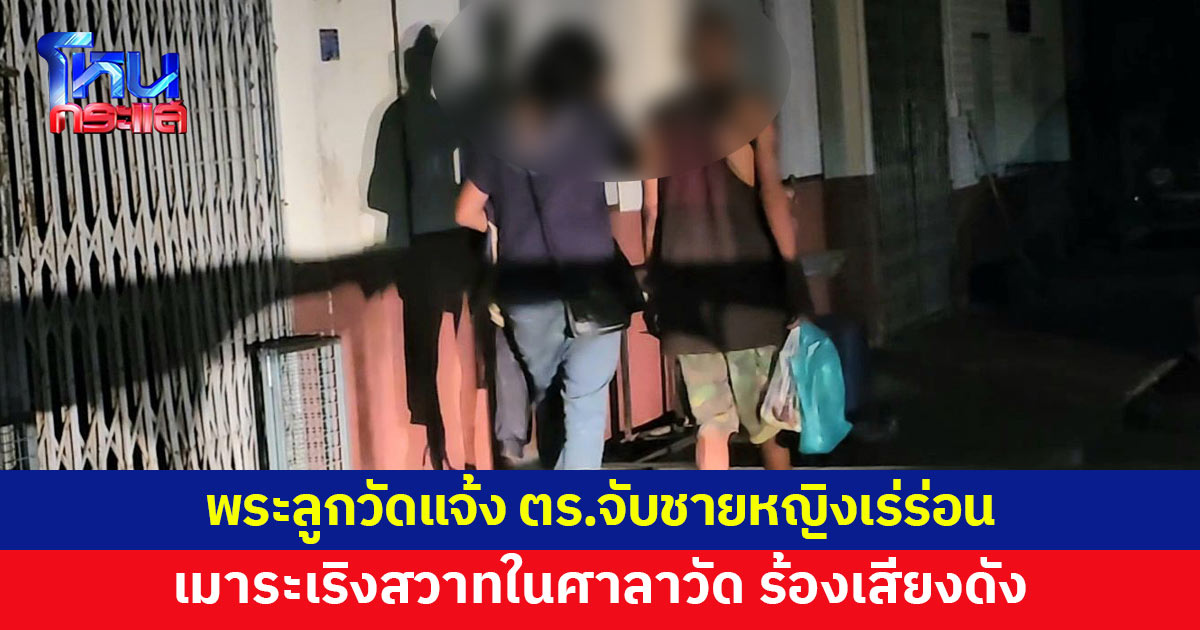 พระลูกวัดเจอ 2 ชายหญิงเร่ร่อน เมาระเริงสวาทในศาลาวัด ตกใจ รีบโทรแจ้งตำรวจ