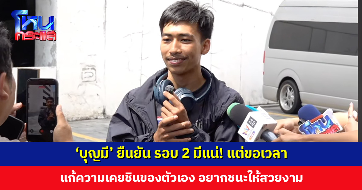 ‘บุญมี’ ยืนยัน รอบ 2 มีแน่! แต่ขอเวลาเตรียมความพร้อม แก้ความเคยชินของตัวเอง