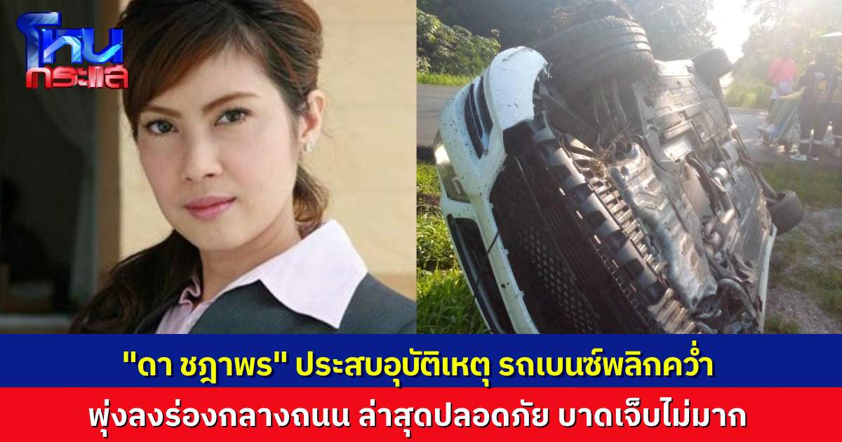 “ดา ชฎาพร” นักแสดงชื่อดัง ประสบอุบัติเหตุรถยนต์เบนซ์พลิกคว่ำ ขณะเดินทางไปทำธุระที่จันทบุรี เคราะห์ดีบาดเจ็บไม่หนัก