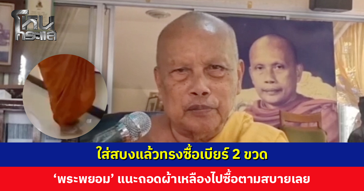 ใส่สบงแล้วทรงซื้อเบียร์ 2 ขวด ‘พระพยอม’ แนะถอดผ้าเหลือง