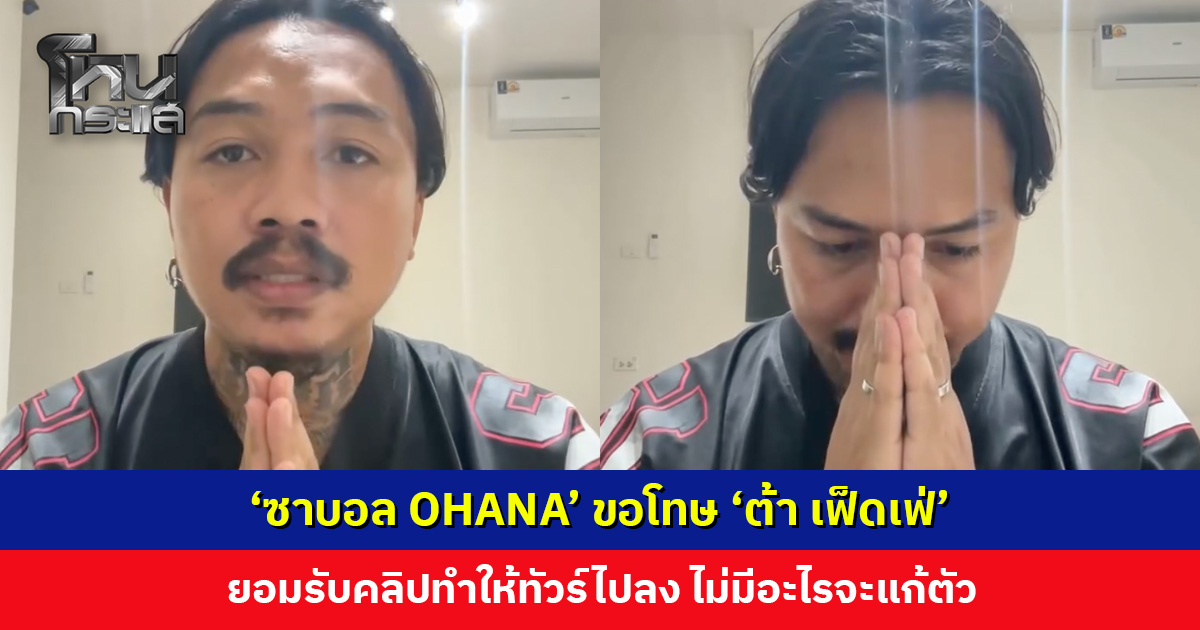 ‘ซาบอล OHANA’ อัดคลิปไหว้ขอโทษ ยอมรับคลิปทำให้ทัวร์ไปลง ‘ต้า เฟ็ดเฟ่’