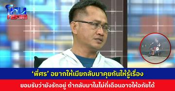 ‘พี่ศร’ อยากให้เมียกลับมาคุยกันให้รู้เรื่อง อยากให้กลับมาดูแลแม่ ยอมรับว่ายังรักอยู่ ถ้ากลับมาในไม่กี่เดือนอาจให้อภัยได้