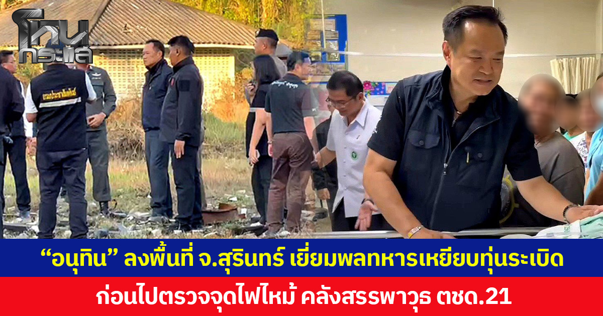 “อนุทิน” ลงพื้นที่ จ.สุรินทร์ เยี่ยมพลทหารเหยียบทุ่นระเบิด ก่อนไปตรวจจุดไฟไหม้ คลังสรรพาวุธ ตชด.21
