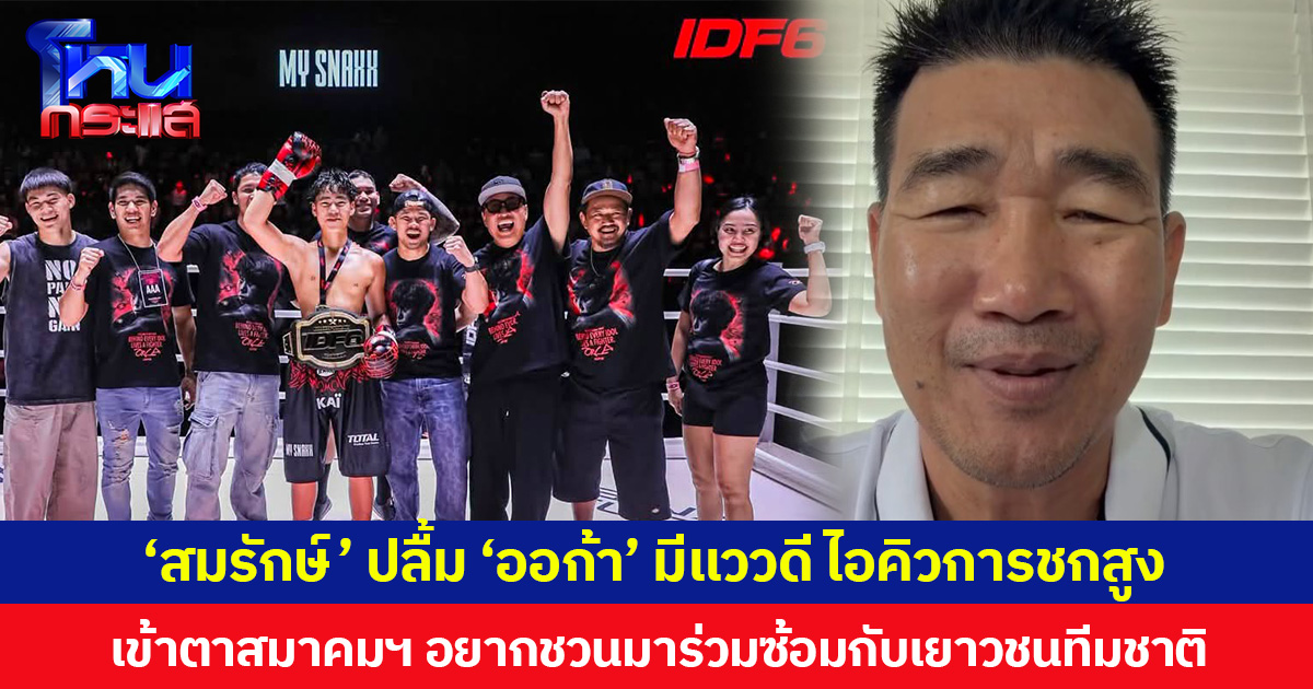‘สมรักษ์’ ปลื้ม ‘ออก้า’ มีแววดี ไอคิวการชกสูง เข้าตาสมาคมฯ อยากชวนมาร่วมซ้อมกับเยาวชนทีมชาติ