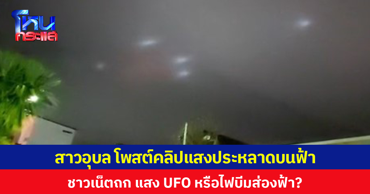 สาวอุบลฯ โพสต์คลิปแสงประหลาดบนฟ้า ชาวเน็ตถก แสง UFO หรือไฟบีมส่องฟ้า?