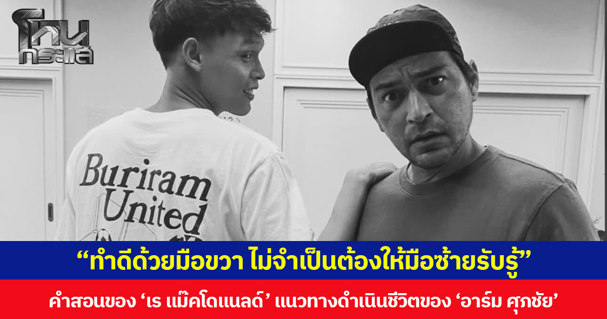 “ทำดีด้วยมือขวา ไม่จำเป็นต้องให้มือซ้ายรับรู้” คำสอนของ ‘เร แม๊คโดแนลด์’ แนวทางดำเนินชีวิตของ ‘อาร์ม ศุภชัย’