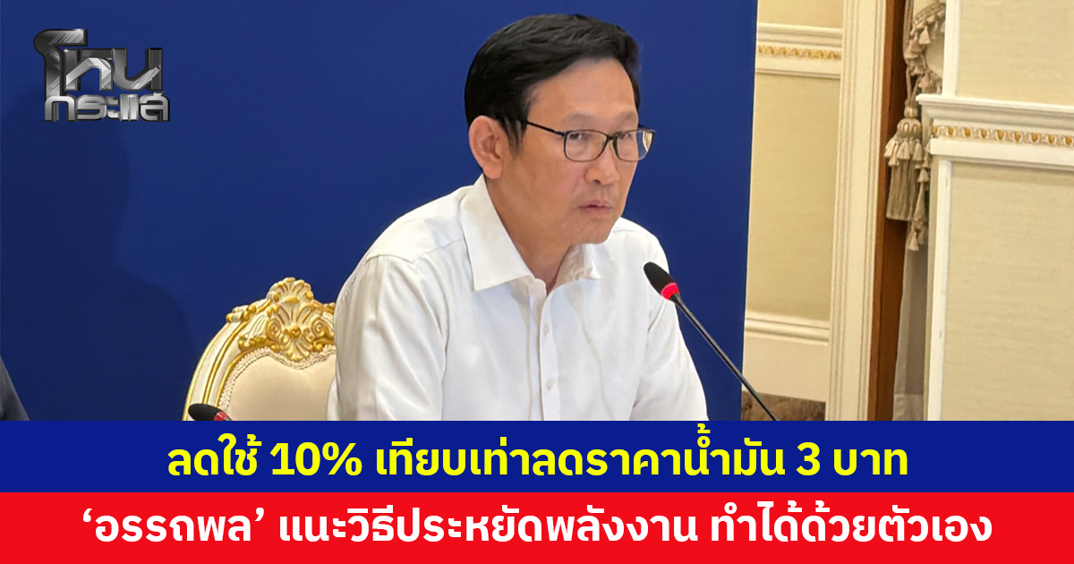 'อรรถพล' แนะประชาชนประหยัดพลังงาน ลดใช้ 10% เทียบเท่าลดราคาน้ำมัน 3 บาท