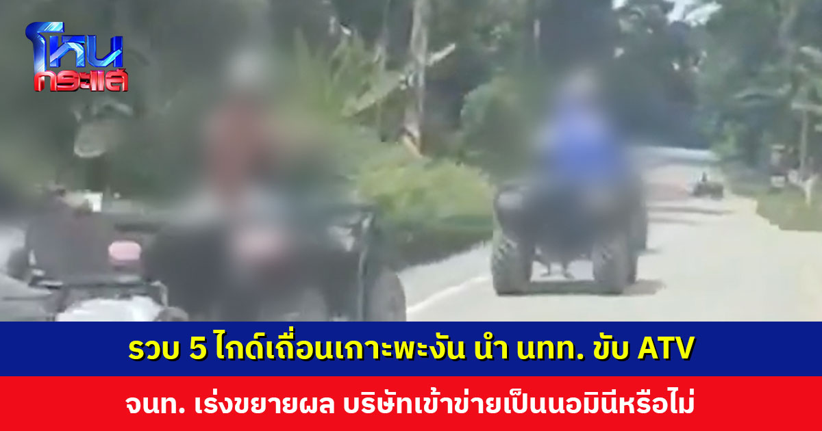 รวบ 5 ไกด์เถื่อน นำนักท่องเที่ยวขับ ATV ชมธรรมชาติ มีทั้งคนไทยและต่างด้าว