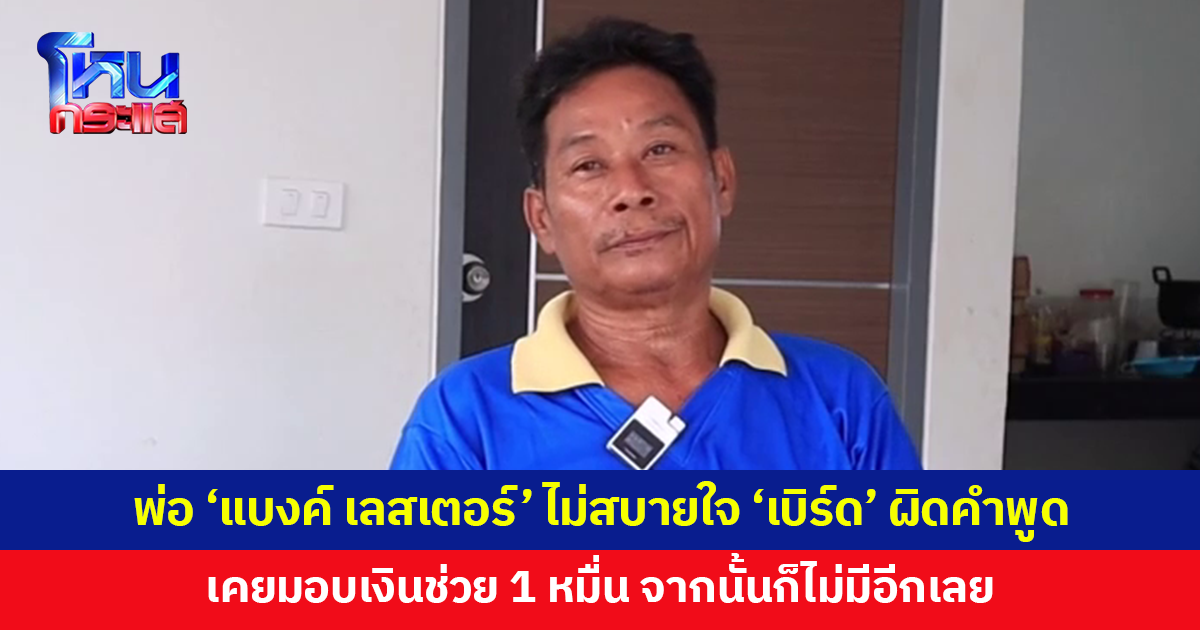 พ่อ 'แบงค์ เลสเตอร์' ไม่สบายใจ 'เบิร์ด วันว่างว่าง' ผิดคำพูด มอบเงินช่วยเหลือ 1 หมื่น หลังจากนั้นไม่มีอีกเลย