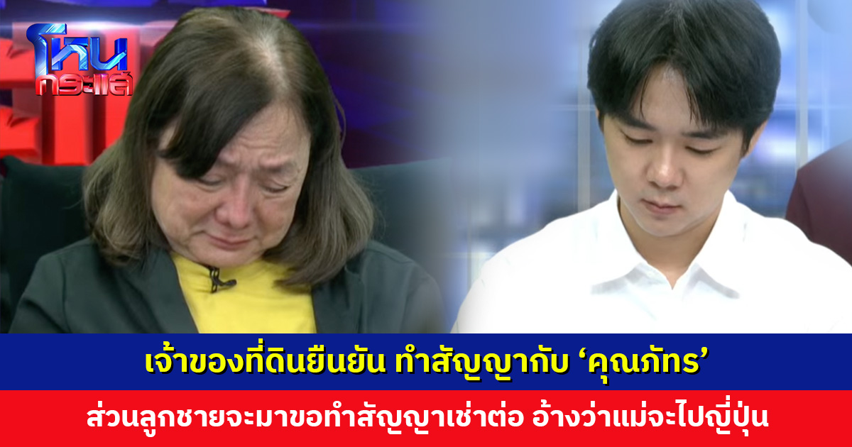 เจ้าของที่ดินยืนยัน ทำสัญญากับ ‘คุณภัทร’ ส่วนลูกชายจะมาขอทำสัญญาเช่าต่อ อ้างว่าแม่ไม่ทำแล้ว จะไปญี่ปุ่น