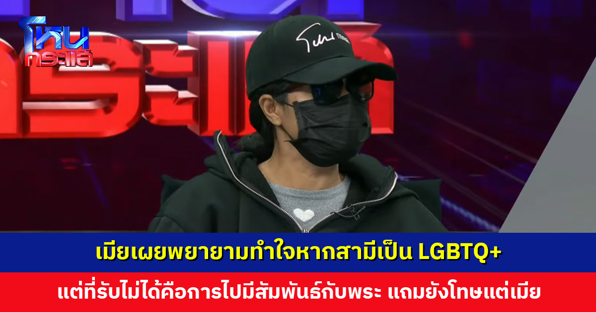 เมียเผยพยายามทำใจหากสามีเป็น LGBTQ+ แต่ที่รับไม่ได้คือการไปมีสัมพันธ์กับพระ แถมยังโทษแต่เมีย