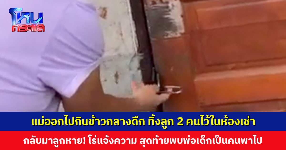 แม่ออกไปกินข้าวกลางดึก ทิ้งลูก 2 คนไว้ในห้องเช่า กลับมาลูกหาย! โร่แจ้งความ สุดท้ายพบพ่อเด็กเป็นคนพาไป