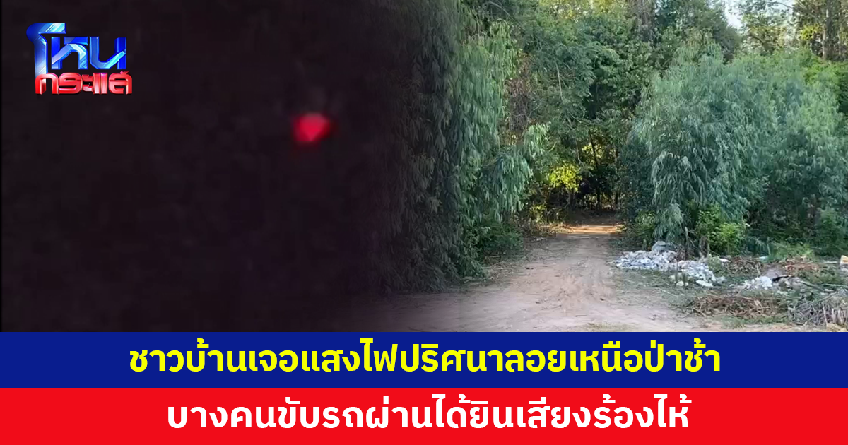 ชาวบ้านเจอแสงไฟปริศนาลอยเหนือป่าช้า ก่อนพุ่งลงพื้นแล้วหายไป บางคนขับรถผ่านได้ยินเสียงร้องไห้