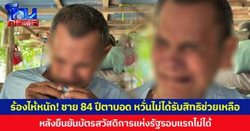 ร้องไห้หนัก! ชาย 84 ปีตาบอด หวั่นไม่ได้รับสิทธิช่วยเหลือ  หลังยืนยันบัตรสวัสดิการแห่งรัฐรอบแรกไม่ได้