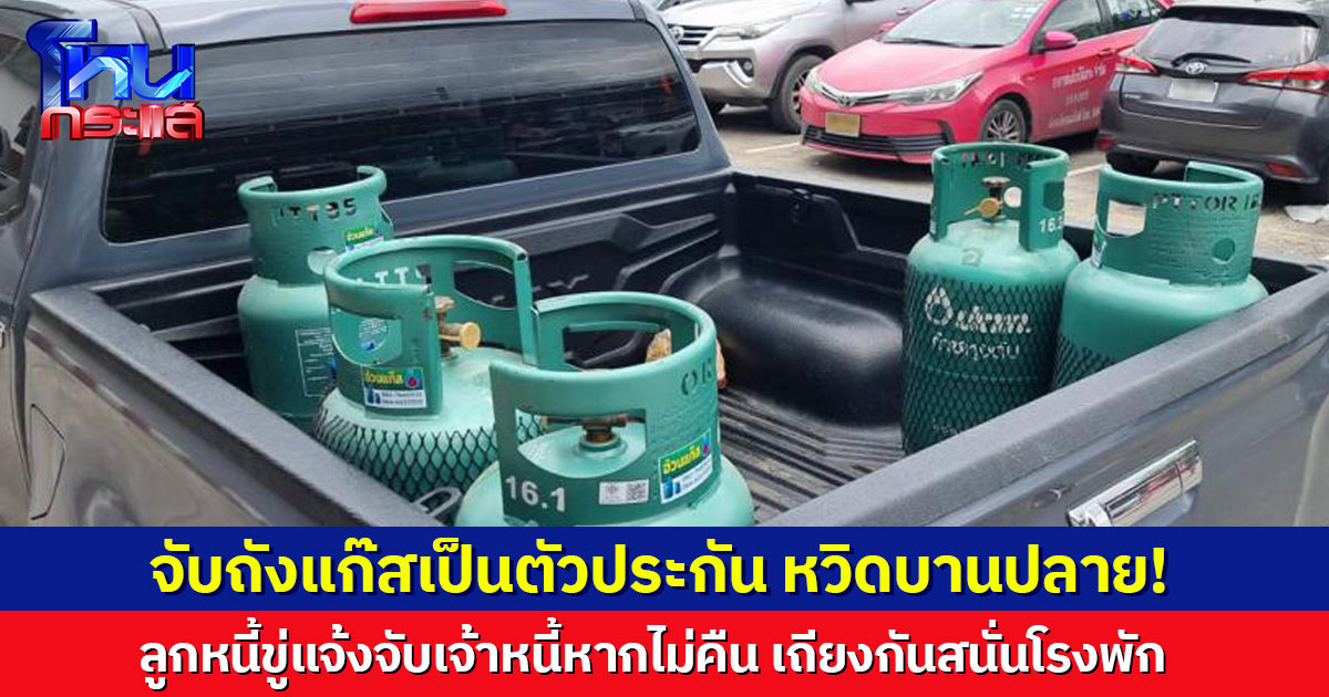 หวิดบานปลาย! เจ้าหนี้จับถังแก๊สเป็นตัวประกัน ลูกหนี้ขู่แจ้งจับหากไม่คืน เถียงกันสนั่นโรงพัก