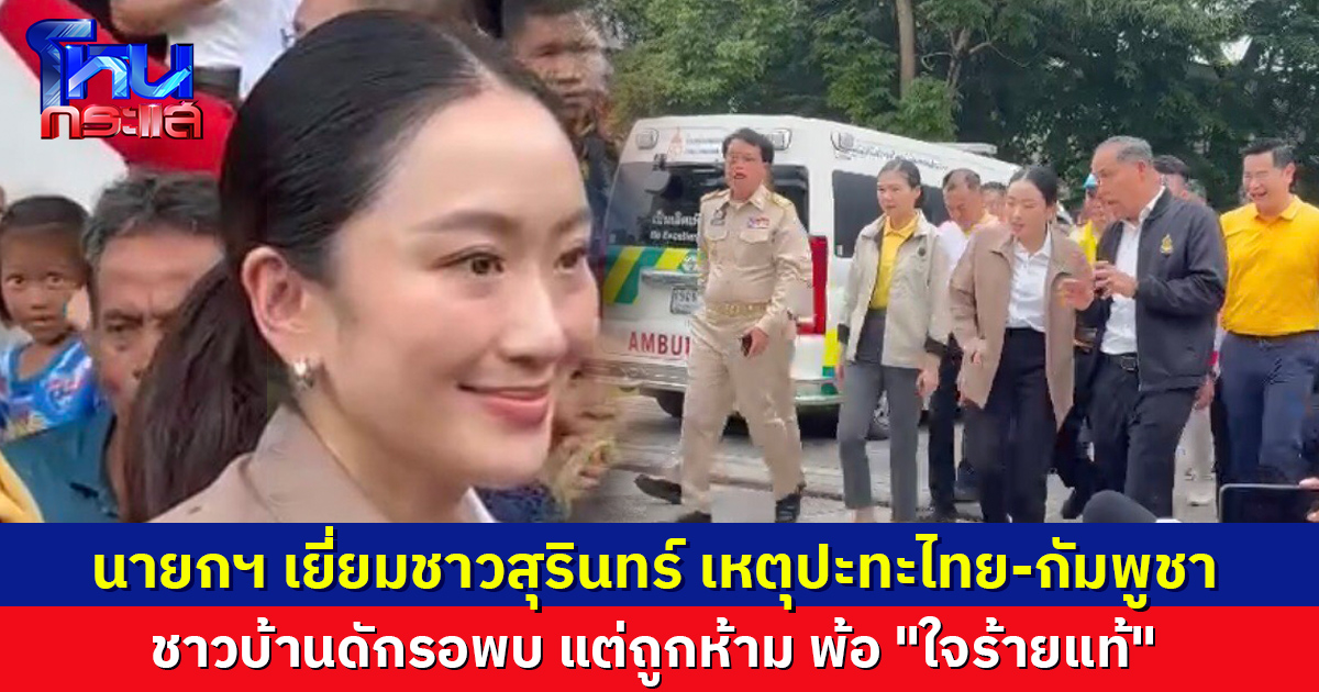 นายกฯ เยี่ยมชาวสุรินทร์ ได้รับผลเหตุชายแดน ชาวบ้านดักรอพบ แต่ถูกห้าม พ้อ "ใจร้ายแท้"