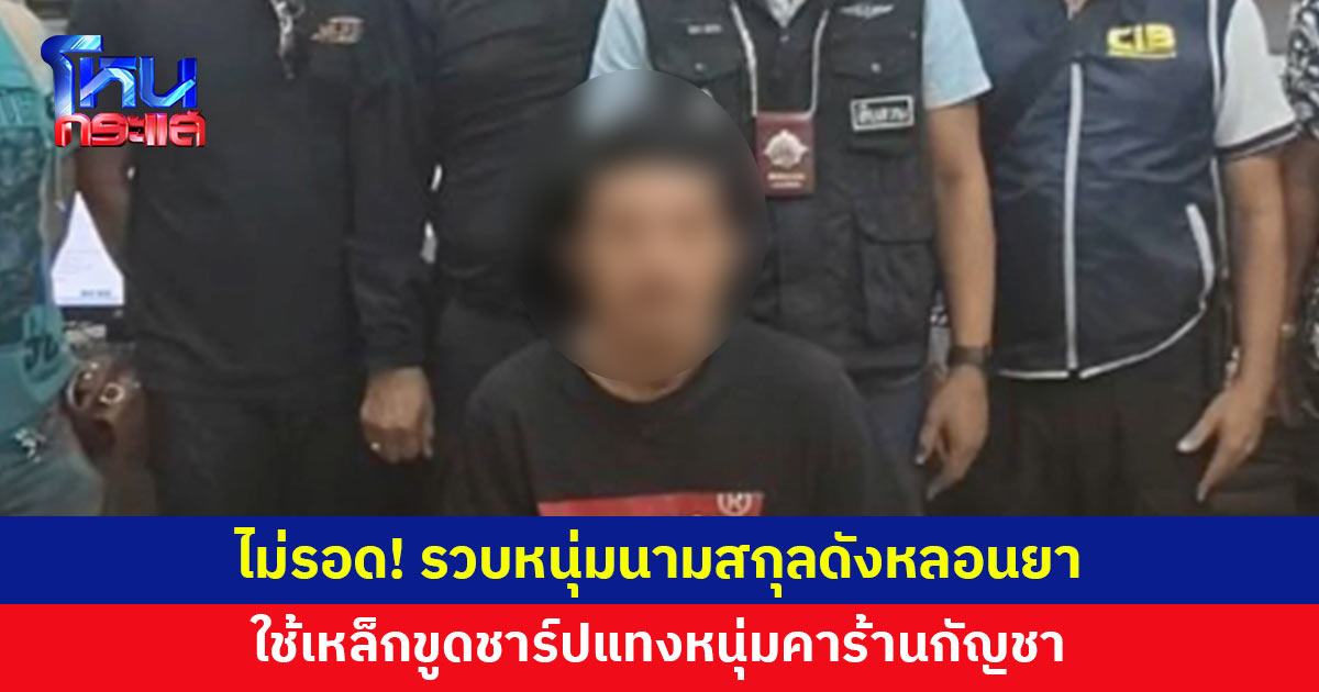 หนีคดี 6 ปีไม่รอด! รวบหนุ่มนามสกุลดัง หลอนยา เหล็กขูดชาร์ปแทงหนุ่มคาร้านกัญชา 