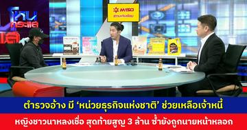 ตำรวจอ้าง มี ‘หน่วยธุรกิจแห่งชาติ’ ช่วยเหลือเจ้าหนี้ หญิงชาวนาหลงเชื่อ สุดท้ายสูญ 3 ล้าน ซ้ำยังถูกนายหน้าหลอก เสียที่ดินให้นายทุน