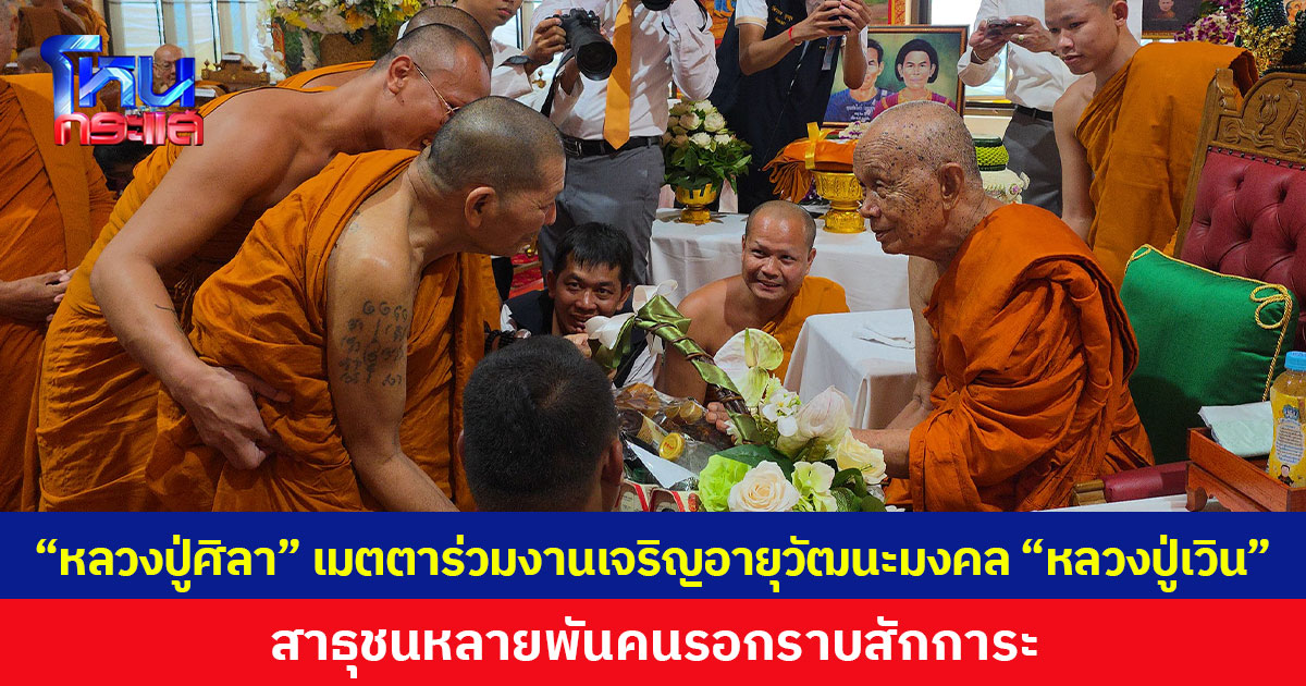 “หลวงปู่ศิลา” เมตตาร่วมงานเจริญอายุวัฒนะมงคล “หลวงปู่เวิน” สาธุชนหลายพันคนรอกราบสักการะ