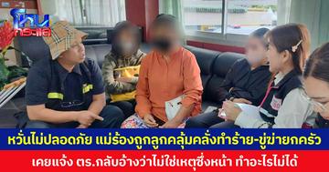 หวั่นไม่ปลอดภัย แม่ร้องถูกลูกคลุ้มคลั่งทำร้าย-ขู่ฆ่ายกครัว เคยแจ้ง ตร.กลับอ้างว่าไม่ใช่เหตุซึ่งหน้า ทำอะไรไม่ได้
