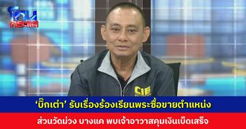 ‘บิ๊กเต่า’ รับเรื่องร้องเรียนผ่านศูนย์ตรวจสอบพระ พบปมซื้อขายตำแหน่ง ส่วนวัดม่วง เจ้าอาวาสคุมเงินเบ็ดเสร็จ เตรียมสอบพระเลขา-ไวยาวัจกร