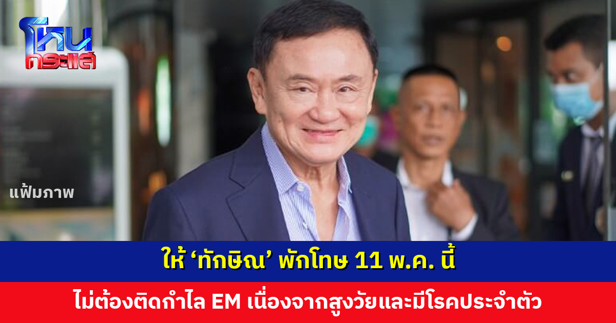 มติคณะกรรมการพักโทษ ก. ยุติธรรม ให้ ‘ทักษิณ’ พักโทษ 11 พ.ค. นี้ ไม่ต้องติดกำไล EM 