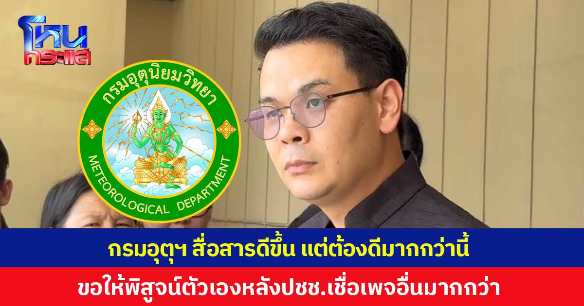 'ไชยชนก' เผย 'กรมอุตุฯ' สื่อสารดีขึ้น แต่ต้องดีมากกว่านี้ ขอให้พิสูจน์ตัวเองหลังประชาชนเชื่อเพจอื่นมากกว่า