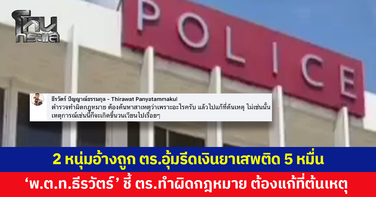 2 หนุ่มอ้างถูก ตร.อุ้มรีดเงินยาเสพติด 5 หมื่น แลกอิสรภาพ ด้าน 'พ.ต.ท.ธีรวัตร์' ชี้ ตร.ทำผิดกฎหมาย ต้องแก้ที่ต้นเหตุ