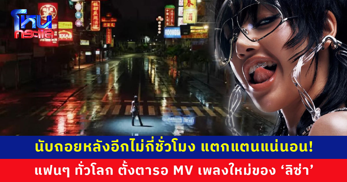 อีกไม่กี่ชั่วโมง! แฟนๆ ทั่วโลก รอชม MV เพลงใหม่ของ ‘ลิซ่า’ หลังปล่อยทีเซอร์แค่ 1 วัน ยอดวิวพุ่งเกือบ 6,000,000