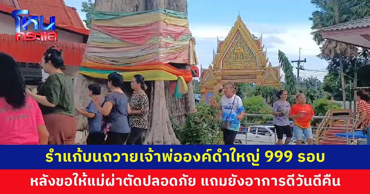รำแก้บนถวายเจ้าพ่อองค์ดำใหญ่ 999 รอบ หลังขอให้การผ่าตัดของแม่เป็นไปได้ด้วยดี อาการดีขึ้นภายในเร็ววันจนเหลือเชื่อ