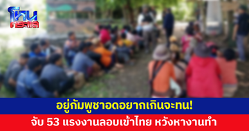 จับ 53 แรงงานกัมพูชา หนีความอดอยาก ลอบเข้าไทย