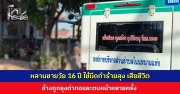 หลานชายวัย 16 ปี ใช้มีดทำร้ายลุง 13 แผล เสียชีวิต อ้างถูกลุงด่าทอและตบหน้าหลายครั้ง
