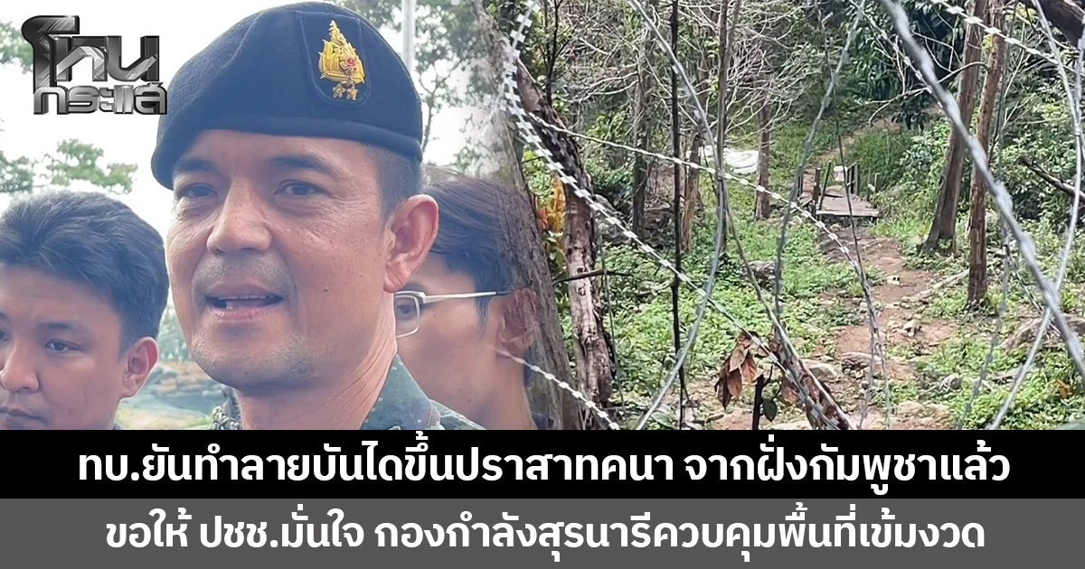 ทบ.ยันทำลายบันไดขึ้นปราสาทคนา จากฝั่งกัมพูชาแล้ว ขอให้ ปชช.มั่นใจ กองกำลังสุรนารีควบคุมพื้นที่เข้มงวด