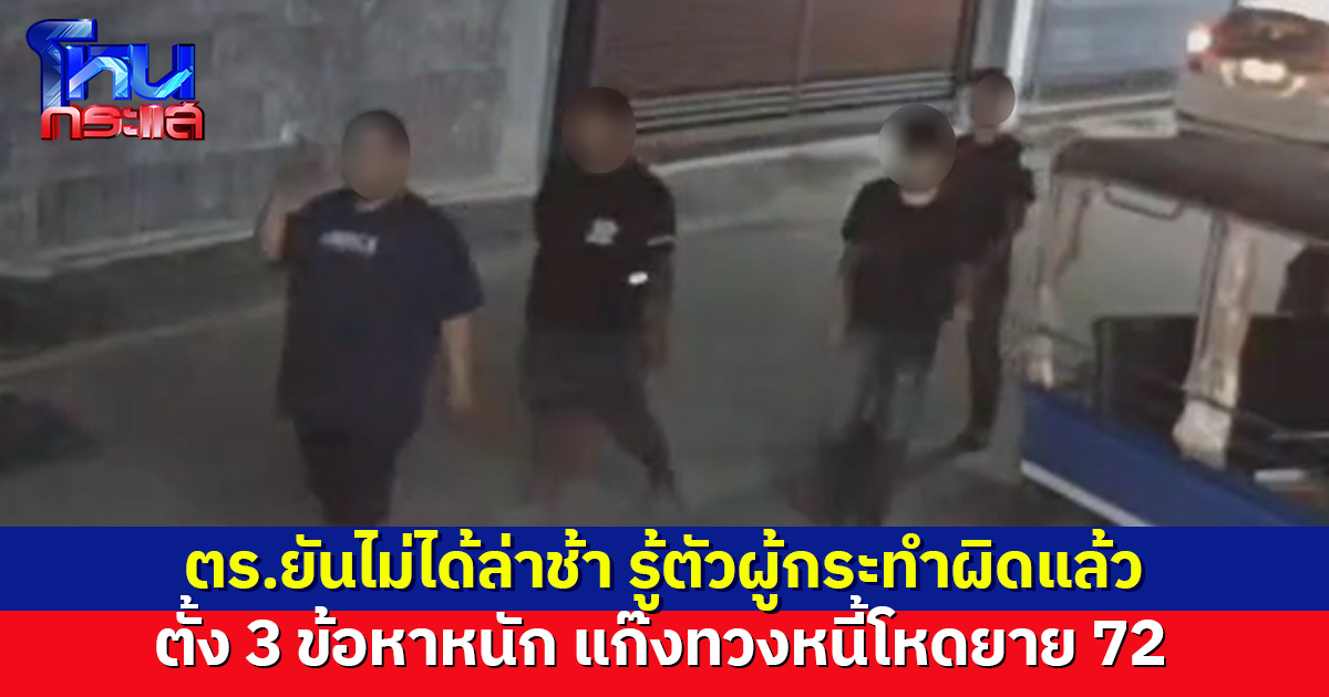 ยันไม่ได้ล่าช้า! ตร.เผยรู้ตัวแล้ว 3 ใน 4 แก๊งทวงหนี้โหดยาย 72 ตั้ง 3 ข้อหาหนัก