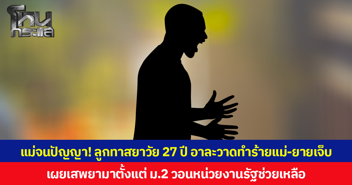 แม่จนปัญญา! ลูกทาสยาวัย 27 ปี อาละวาดทำร้ายแม่-ยายบาดเจ็บ เผยเสพยามาตั้งแต่ ม.2 วอนหน่วยงานรัฐช่วยเหลือ
