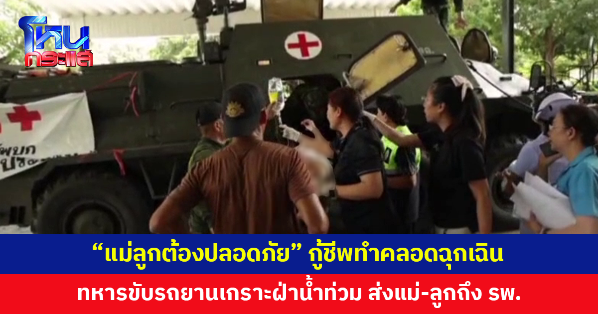 นาทีชีวิต! กู้ชีพทำคลอดฉุกเฉิน ทหารนำรถยานเกราะฝ่าน้ำท่วม ส่งคุณแม่-ทารกถึง รพ.
