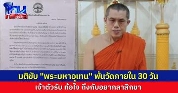 คณะสงฆ์ มีมติ ขับ "พระมหาอุเทน" พ้นวัดชนะสงคราม ให้ย้ายออกภายใน 30 วัน เจ้าตัวยอมรับท้อใจ คิดอยากสึก