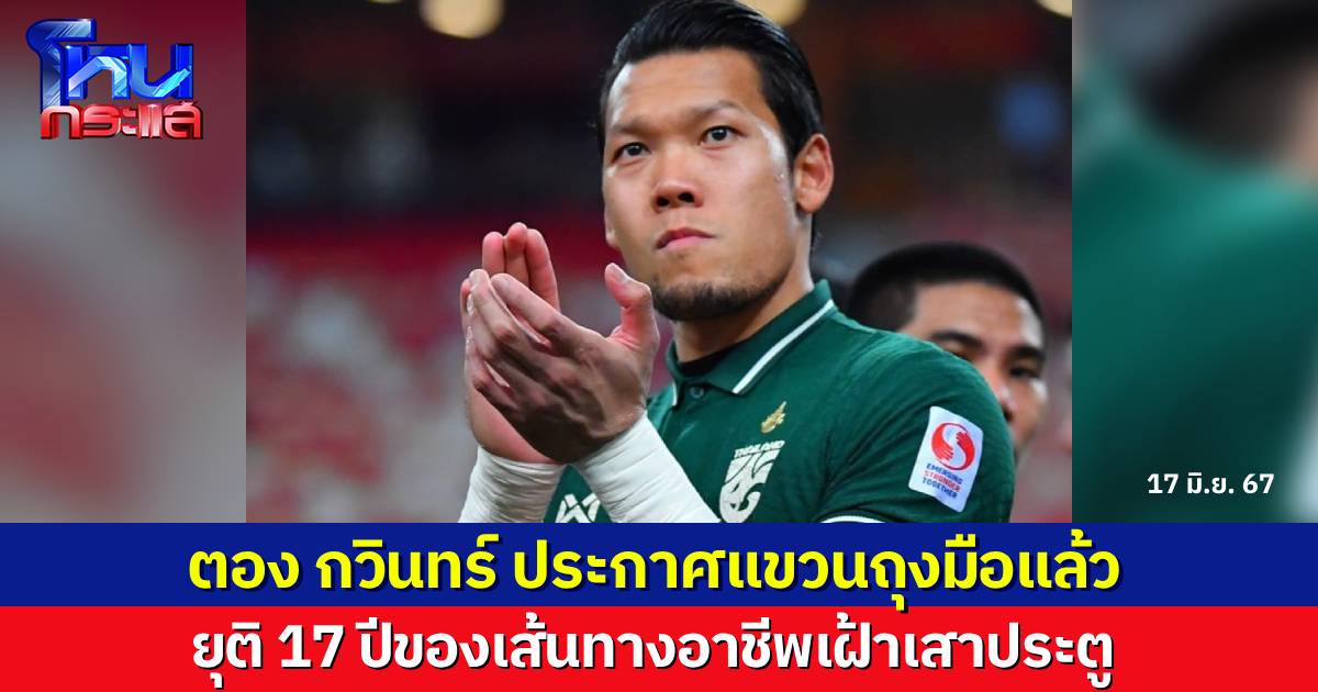 ตอง กวินทร์ ประกาศแขวนถุงมือ ยุติเส้นทาง 17 ปี ของอาชีพนักฟุตบอล