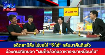 “ตั้ม” ลั่น ไม่กลับไปคืนดี “จ๊ะโอ๋” แน่นอน แต่น้องชายคนสนิทที่มานั่งข้างๆ บอกว่า “ผมไม่แน่ใจ ผมต้องกินอาหารหมาด้วยไหม?”