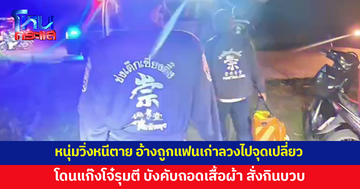 หนุ่มวิ่งหนีตาย อ้างถูกแฟนเก่าลวงไปจุดเปลี่ยว โดนแก๊งวัยรุ่นรุมทำร้าย บังคับถอดเสื้อผ้า อนาจารแล้วชิงทรัพย์