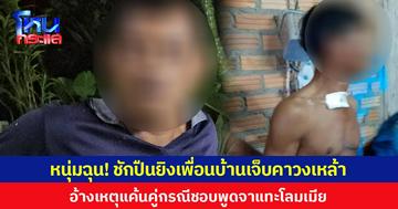 หนุ่มฉุน! ชักปืนยิงเพื่อนบ้านเจ็บคาวงเหล้า อ้างเหตุแค้นคู่กรณีชอบพูดจาแทะโลมเมีย