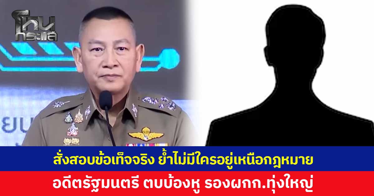 ผบ.ตร. สั่งตรวจสอบข้อเท็จจริง อดีตรัฐมนตรี ตบบ้องหู รองผกก.ทุ่งใหญ่ ย้ำไม่มีใครอยู่เหนือกฎหมาย หากพยานหลักฐานไปถึงบุคคลใด ต้องดำเนินการไม่มีละเว้น