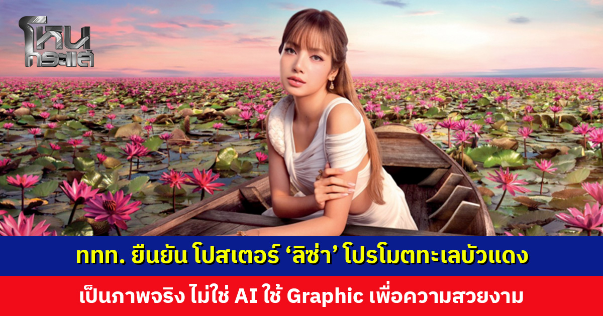 ททท. ยืนยัน โปสเตอร์ ‘ลิซ่า’ โปรโมตทะเลบัวแดง เป็นภาพจริง ไม่ใช่ AI ใช้ Graphic เพื่อความสวยงาม
