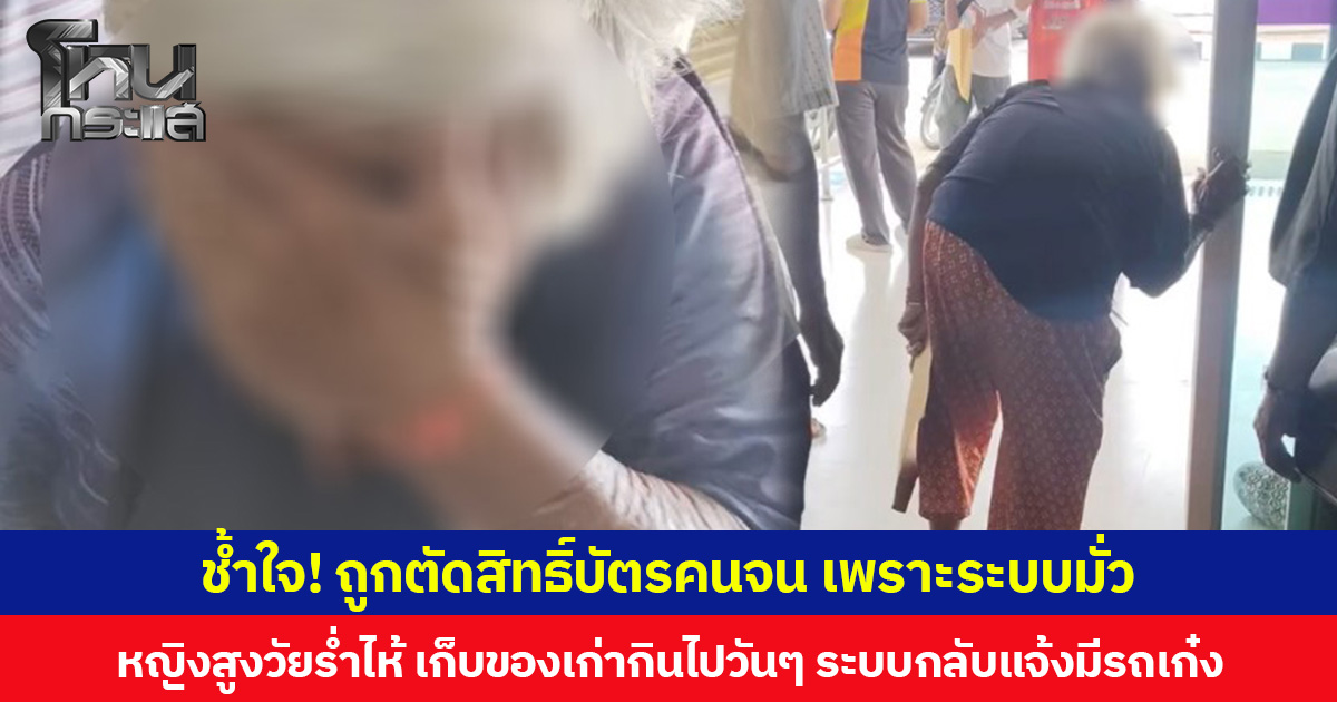 ช้ำใจ! ถูกตัดสิทธิ์บัตรคนจน เพราะระบบมั่ว หญิงสูงวัยร่ำไห้ เก็บของเก่ากินไปวันๆ ระบบกลับแจ้งมีรถเก๋ง