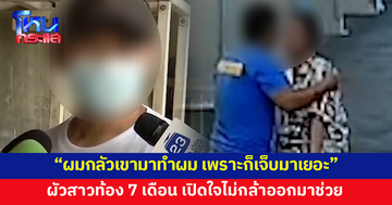 ผัวสาวท้อง 7 เดือน เผยเหตุผลไม่กล้าออกมาช่วย ลั่นผมก็กลัวเขามาทำผม 