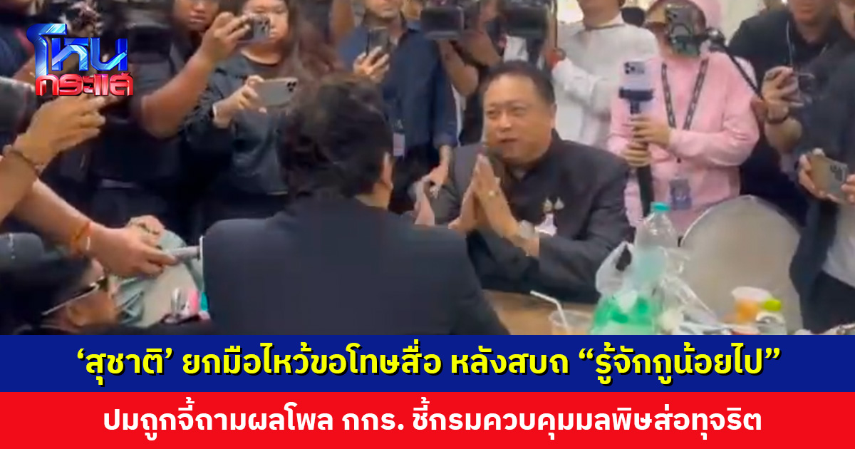 ‘สุชาติ’ ยกมือไหว้ขอโทษสื่อ หลังสบถ “รู้จักกูน้อยไป” ปมถูกจี้ถามผลโพล กกร. ลั่นเป็นลูกผู้ชาย ด้านผู้สื่อข่าวไม่ติดใจ