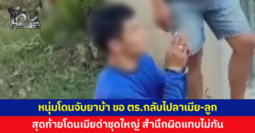 หนุ่มโดนจับยาบ้า ขอ ตร.กลับบ้านไปลาเมีย-ลูก สุดท้ายโดนเมียด่าชุดใหญ่