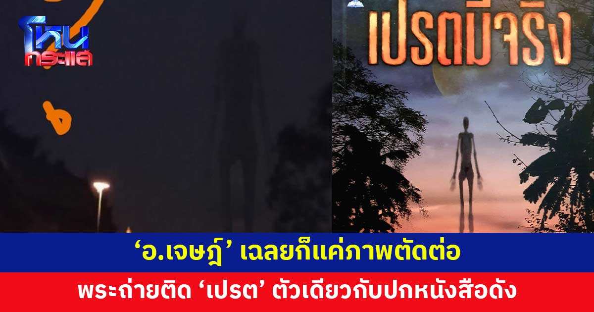 'อ.เจษฎ์' ชี้พระถ่ายภาพติด 'เปรต' คืนวันออกพรรษา แค่ภาพตัดต่อ