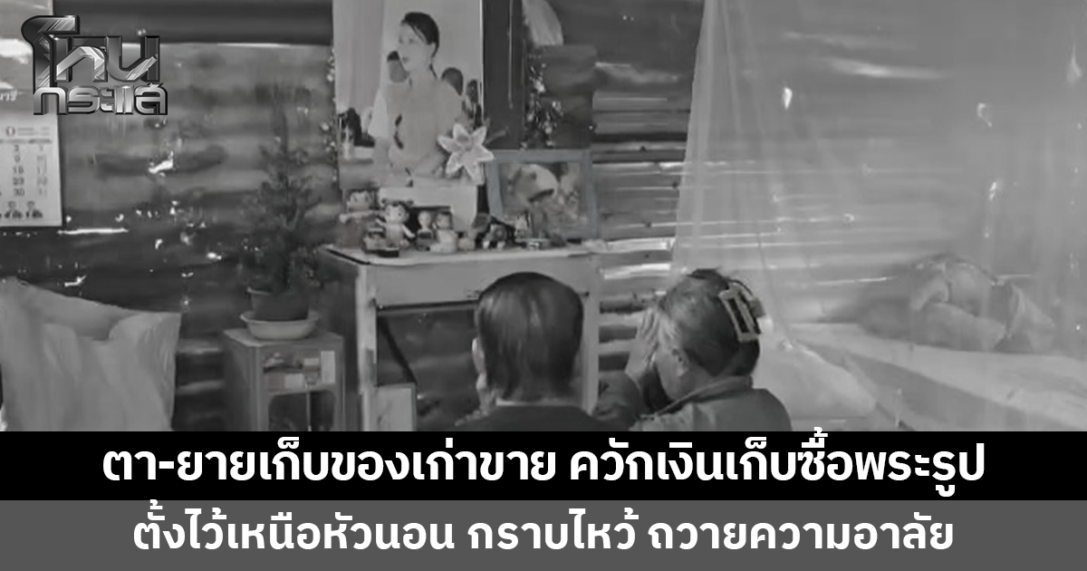 ตา-ยายเก็บของเก่าขาย ควักเงินเก็บซื้อพระรูป 'เจ้าฟ้าพัชรกิติยาภาฯ' ตั้งไว้เหนือหัวนอน